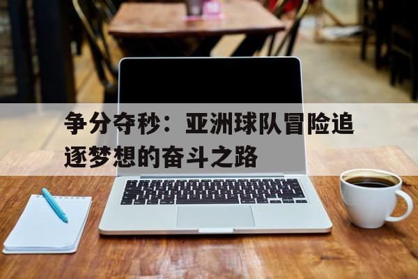 争分夺秒：亚洲球队冒险追逐梦想的奋斗之路
