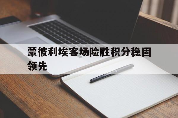蒙彼利埃客场险胜积分稳固领先的简单介绍