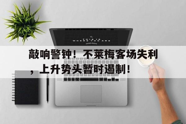 关于敲响警钟！不莱梅客场失利，上升势头暂时遏制！的信息