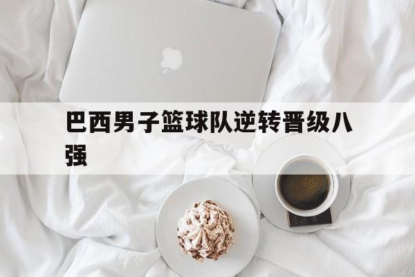 巴西男子篮球队逆转晋级八强