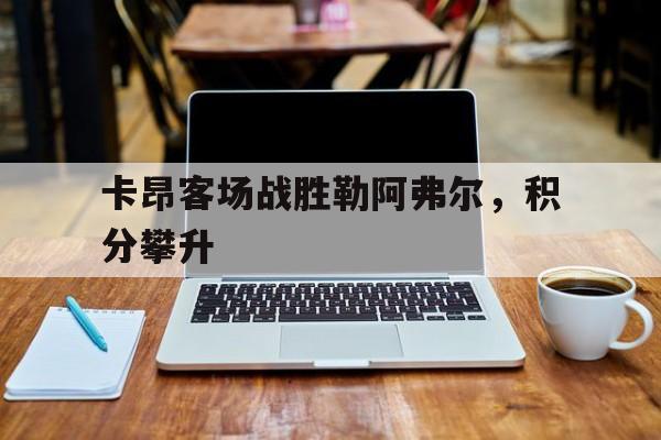 包含卡昂客场战胜勒阿弗尔，积分攀升的词条