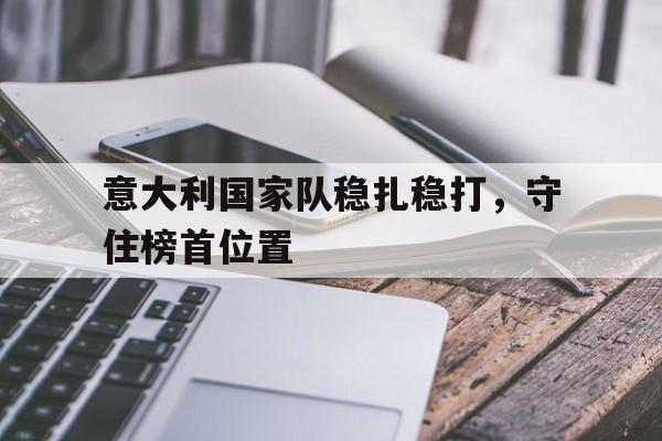 包含意大利国家队稳扎稳打，守住榜首位置的词条