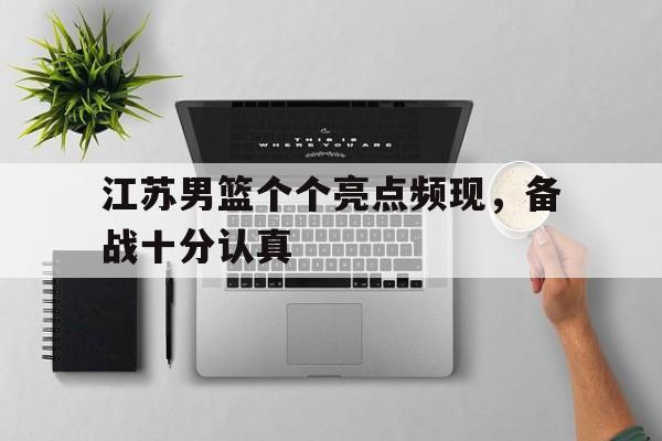 江苏男篮个个亮点频现，备战十分认真的简单介绍