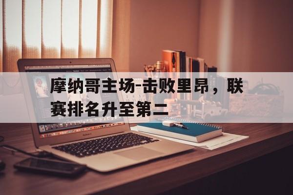 关于摩纳哥主场-击败里昂，联赛排名升至第二的信息