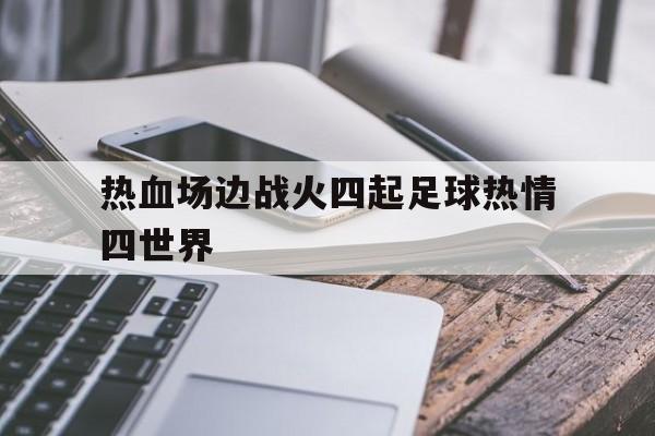 包含热血场边战火四起足球热情四世界的词条
