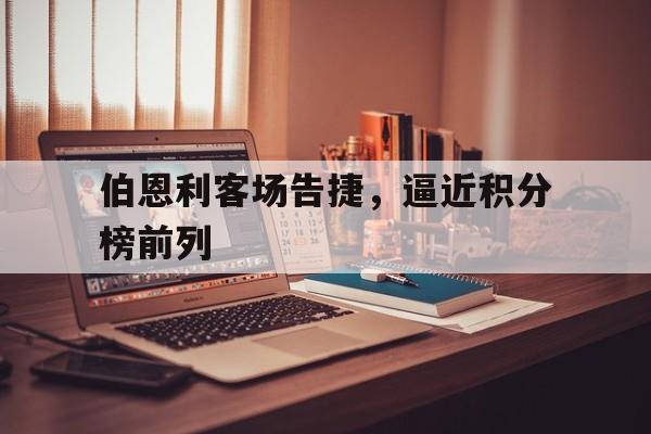 伯恩利客场告捷，逼近积分榜前列的简单介绍