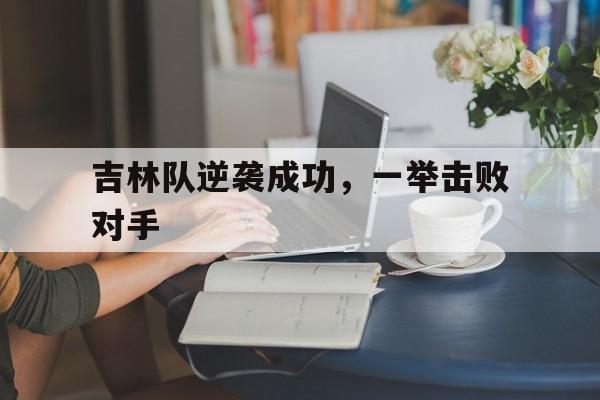 吉林队逆袭成功，一举击败对手