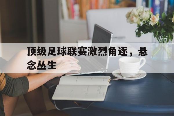 包含顶级足球联赛激烈角逐，悬念丛生的词条