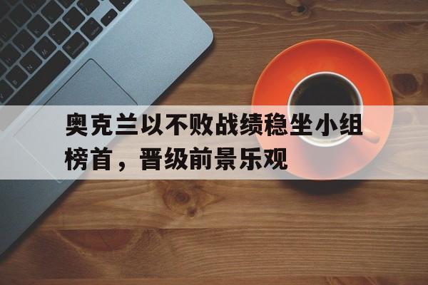 奥克兰以不败战绩稳坐小组榜首，晋级前景乐观的简单介绍