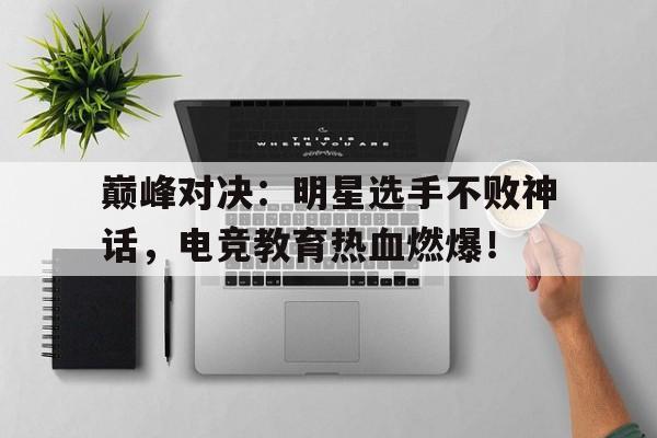 巅峰对决：明星选手不败神话，电竞教育热血燃爆！