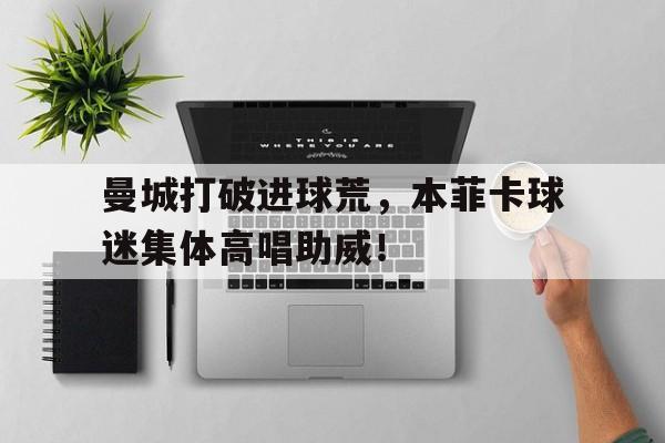 曼城打破进球荒，本菲卡球迷集体高唱助威！