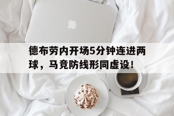 德布劳内开场5分钟连进两球，马竞防线形同虚设！